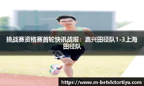 挑战赛资格赛首轮快讯战报：嘉兴田径队1-3上海田径队